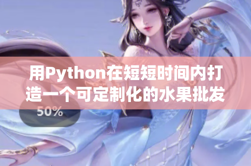 用Python在短短时间内打造一个可定制化的水果批发平台——丝瓜草莓香蕉