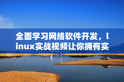 全面学习网络软件开发，linux实战视频让你拥有实技能！