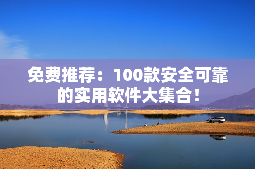 免费推荐：100款安全可靠的实用软件大集合！