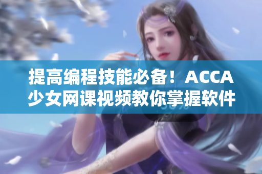 提高编程技能必备！ACCA少女网课视频教你掌握软件开发技巧