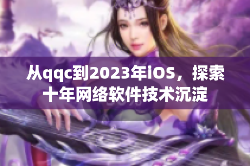 从qqc到2023年iOS，探索十年网络软件技术沉淀