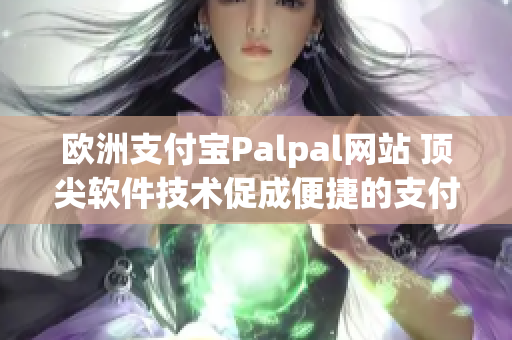 欧洲支付宝Palpal网站 顶尖软件技术促成便捷的支付体验