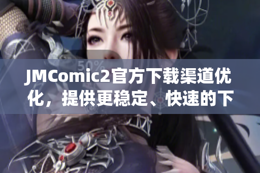 JMComic2官方下载渠道优化，提供更稳定、快速的下载体验