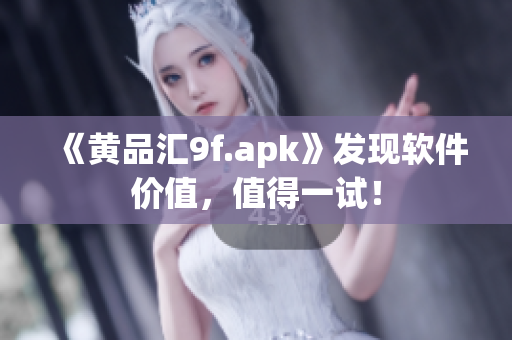 《黄品汇9f.apk》发现软件价值，值得一试！