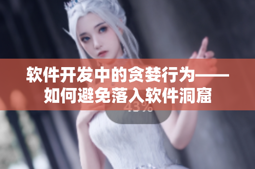 软件开发中的贪婪行为——如何避免落入软件洞窟