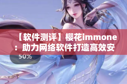 【软件测评】樱花immone：助力网络软件打造高效安全的开发工具