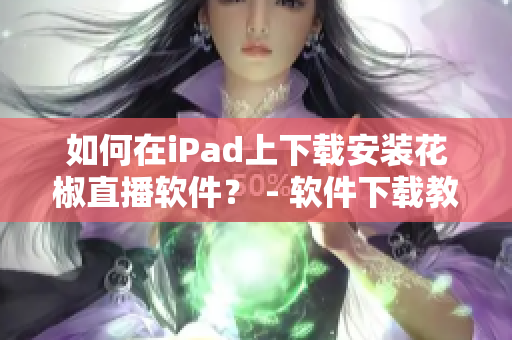 如何在iPad上下载安装花椒直播软件？ - 软件下载教程