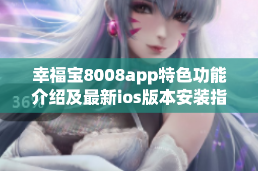 幸福宝8008app特色功能介绍及最新ios版本安装指南