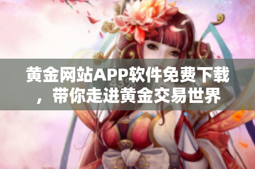 黄金网站APP软件免费下载，带你走进黄金交易世界