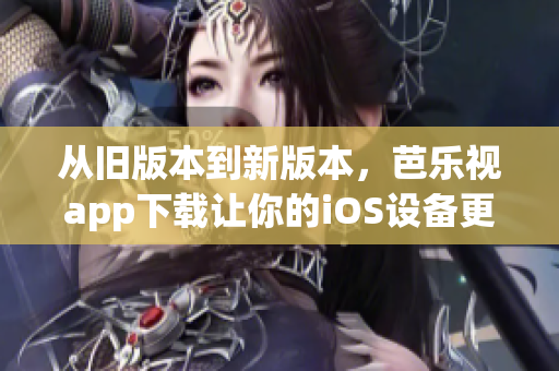 从旧版本到新版本，芭乐视app下载让你的iOS设备更稳定、更流畅！