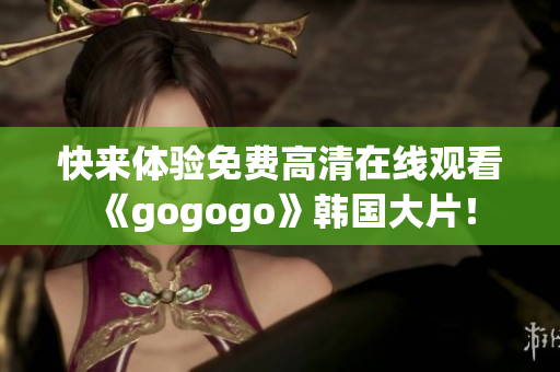 快来体验免费高清在线观看《gogogo》韩国大片！