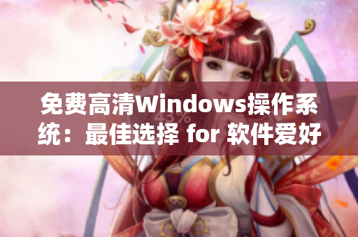 免费高清Windows操作系统：最佳选择 for 软件爱好者