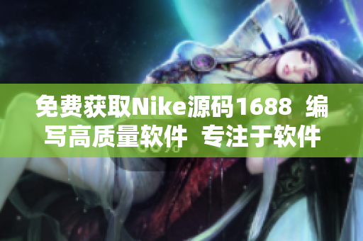 免费获取Nike源码1688  编写高质量软件  专注于软件文章