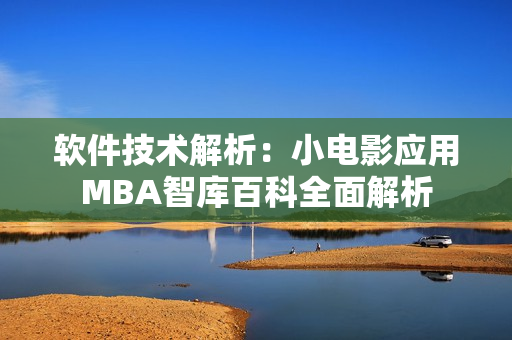 软件技术解析：小电影应用MBA智库百科全面解析