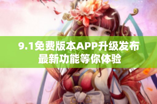 9.1免费版本APP升级发布 最新功能等你体验