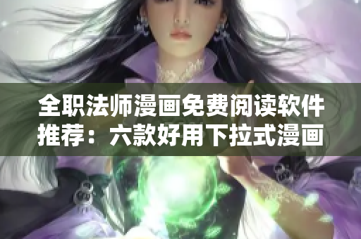 全职法师漫画免费阅读软件推荐：六款好用下拉式漫画阅读工具