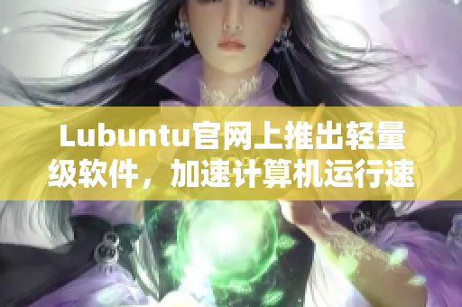 Lubuntu官网上推出轻量级软件，加速计算机运行速度