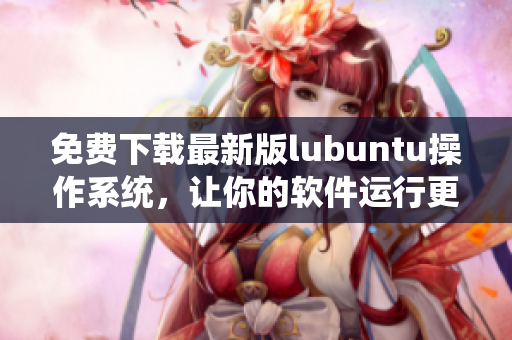 免费下载最新版lubuntu操作系统，让你的软件运行更高效！