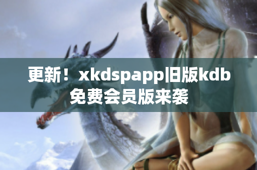 更新！xkdspapp旧版kdb免费会员版来袭