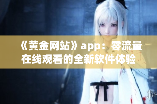 《黄金网站》app：零流量在线观看的全新软件体验