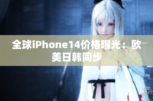 全球iPhone14价格曝光：欧美日韩同步