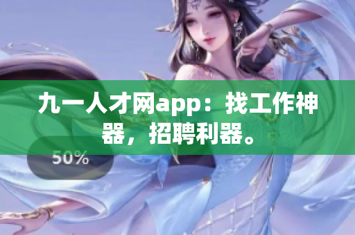 九一人才网app：找工作神器，招聘利器。