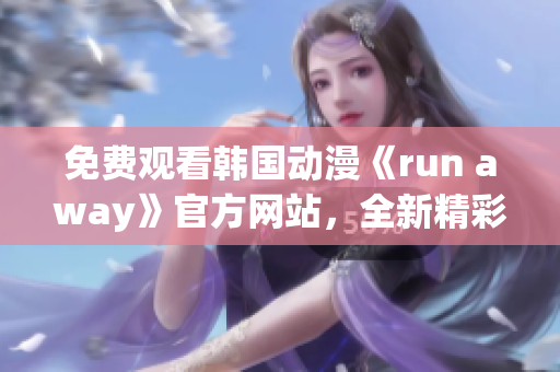 免费观看韩国动漫《run away》官方网站，全新精彩内容等你探索！