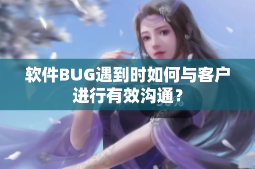 软件BUG遇到时如何与客户进行有效沟通？