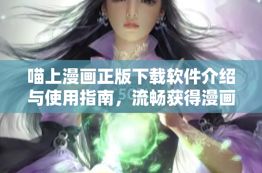 喵上漫画正版下载软件介绍与使用指南，流畅获得漫画资源！