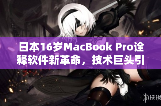 日本16岁MacBook Pro诠释软件新革命，技术巨头引领时代