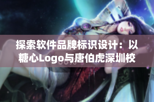 探索软件品牌标识设计：以糖心Logo与唐伯虎深圳校服为例