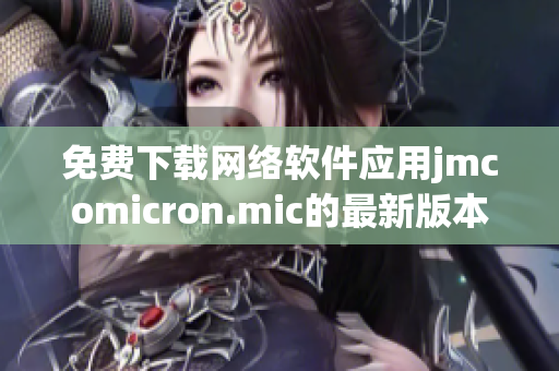 免费下载网络软件应用jmcomicron.mic的最新版本——天堂官网独家！