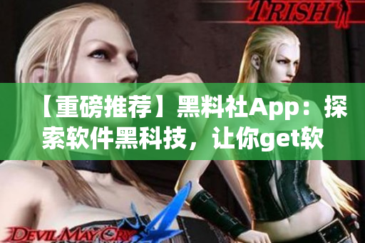 【重磅推荐】黑料社App：探索软件黑科技，让你get软件最新玩法！