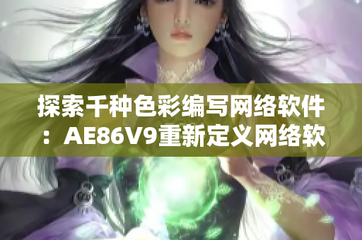 探索千种色彩编写网络软件：AE86V9重新定义网络软件开发