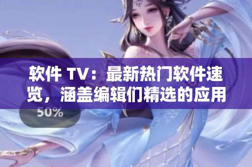 软件 TV：最新热门软件速览，涵盖编辑们精选的应用评测与使用技巧