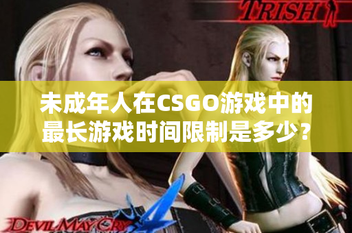 未成年人在CSGO游戏中的最长游戏时间限制是多少？