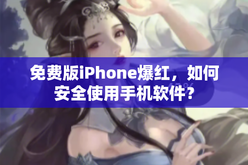 免费版iPhone爆红，如何安全使用手机软件？