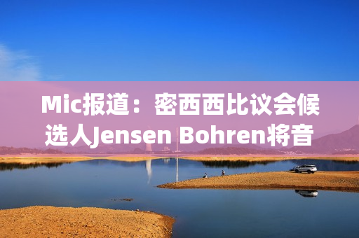 Mic报道：密西西比议会候选人Jensen Bohren将音乐与政治相结合