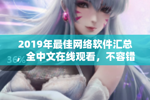 2019年最佳网络软件汇总，全中文在线观看，不容错过！