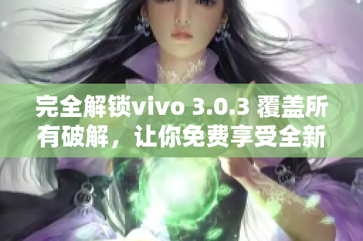 完全解锁vivo 3.0.3 覆盖所有破解，让你免费享受全新软件体验