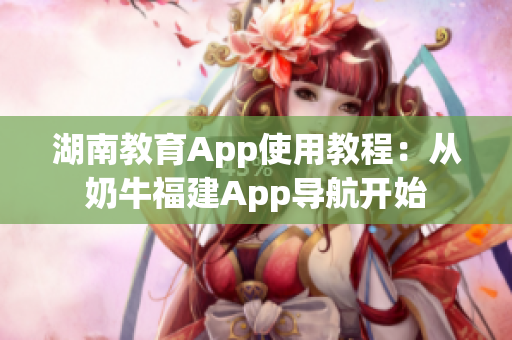 湖南教育App使用教程：从奶牛福建App导航开始