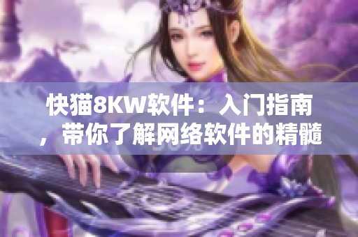 快猫8KW软件：入门指南，带你了解网络软件的精髓！