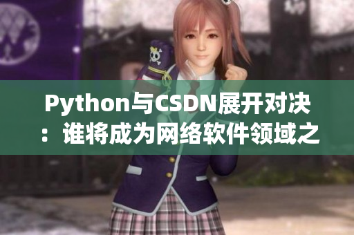 Python与CSDN展开对决：谁将成为网络软件领域之王？