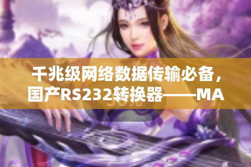 千兆级网络数据传输必备，国产RS232转换器——MAX3232