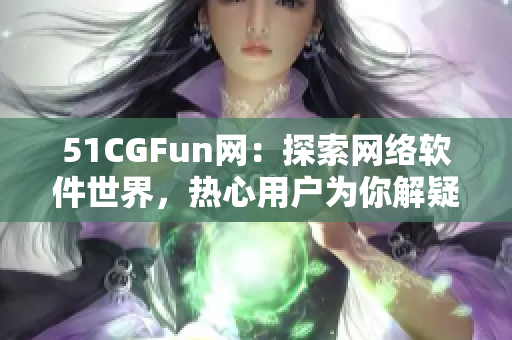 51CGFun网：探索网络软件世界，热心用户为你解疑答惑