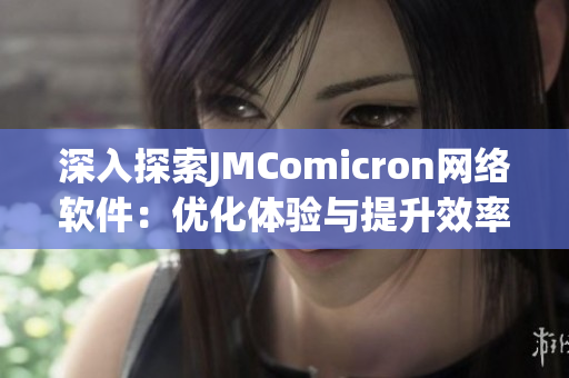 深入探索JMComicron网络软件：优化体验与提升效率