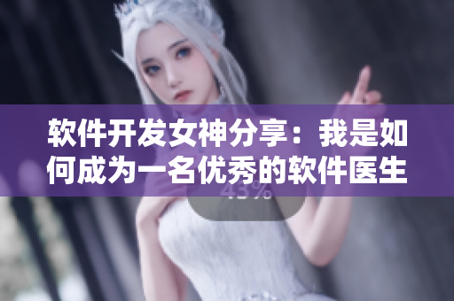 软件开发女神分享：我是如何成为一名优秀的软件医生的