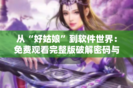 从“好姑娘”到软件世界：免费观看完整版破解密码与数据保护技巧