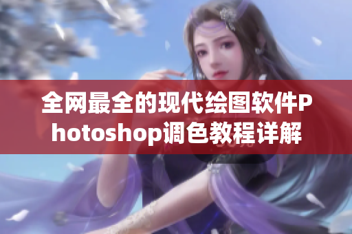 全网最全的现代绘图软件Photoshop调色教程详解