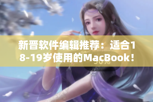 新晋软件编辑推荐：适合18-19岁使用的MacBook！